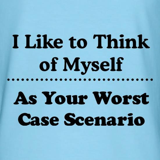 I like to think of myself as your worst case scenario t shirt